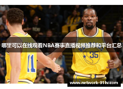 哪里可以在线观看NBA赛事直播视频推荐和平台汇总